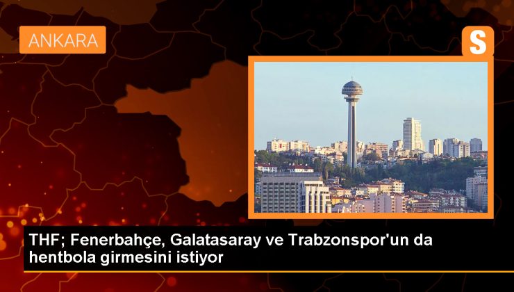 Türkiye Hentbol Federasyonu Başkanı Uğur Kılıç, Fenerbahçe, Galatasaray ve Trabzonspor’un da hentbol takımı kurmalarını istedi