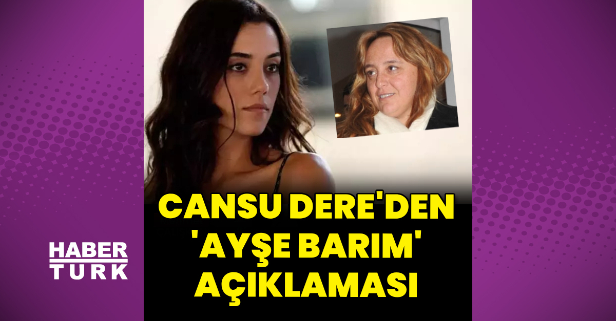 Cansu Dere’den Ayşe Barım açıklaması